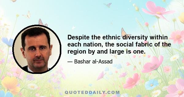 Despite the ethnic diversity within each nation, the social fabric of the region by and large is one.