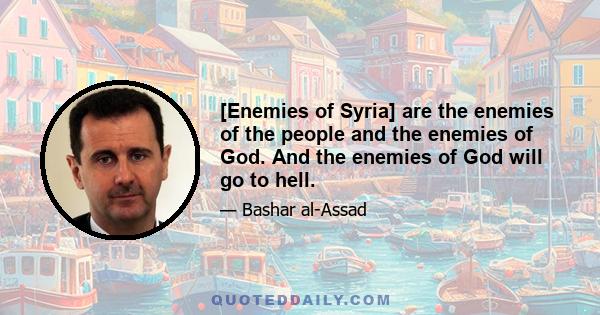 [Enemies of Syria] are the enemies of the people and the enemies of God. And the enemies of God will go to hell.