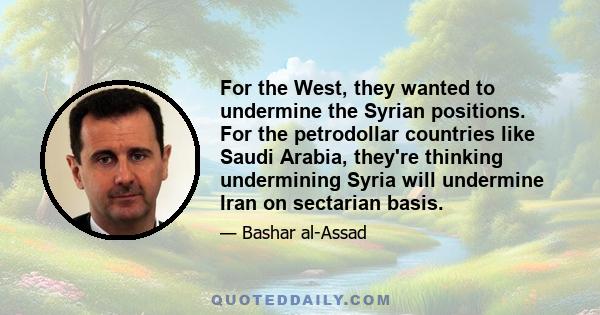 For the West, they wanted to undermine the Syrian positions. For the petrodollar countries like Saudi Arabia, they're thinking undermining Syria will undermine Iran on sectarian basis.