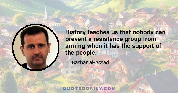 History teaches us that nobody can prevent a resistance group from arming when it has the support of the people.