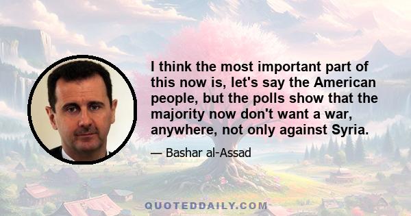 I think the most important part of this now is, let's say the American people, but the polls show that the majority now don't want a war, anywhere, not only against Syria.