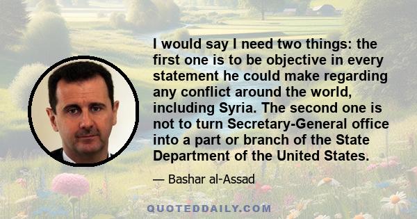 I would say I need two things: the first one is to be objective in every statement he could make regarding any conflict around the world, including Syria. The second one is not to turn Secretary-General office into a