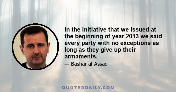 In the initiative that we issued at the beginning of year 2013 we said every party with no exceptions as long as they give up their armaments.