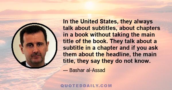 In the United States, they always talk about subtitles, about chapters in a book without taking the main title of the book. They talk about a subtitle in a chapter and if you ask them about the headline, the main title, 