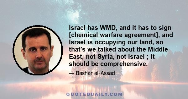 Israel has WMD, and it has to sign [chemical warfare agreement], and Israel is occupying our land, so that's we talked about the Middle East, not Syria, not Israel ; it should be comprehensive.