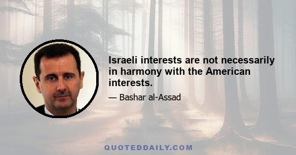 Israeli interests are not necessarily in harmony with the American interests.