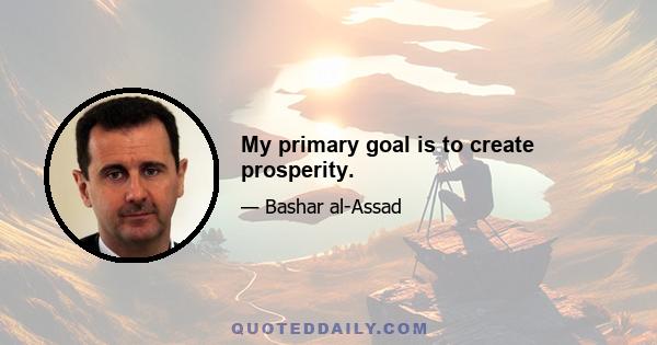 My primary goal is to create prosperity.