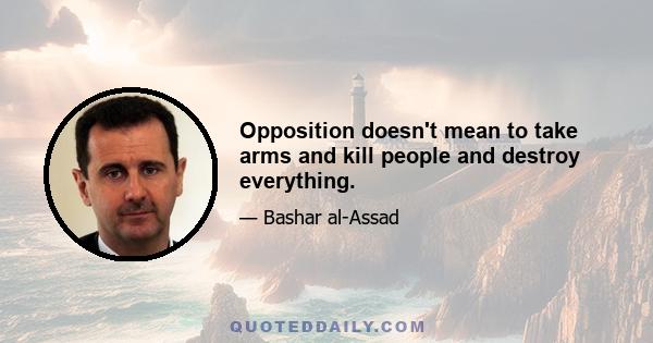 Opposition doesn't mean to take arms and kill people and destroy everything.