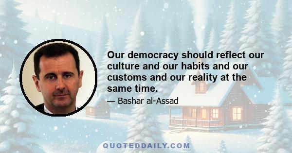 Our democracy should reflect our culture and our habits and our customs and our reality at the same time.