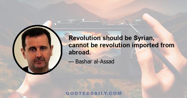 Revolution should be Syrian, cannot be revolution imported from abroad.