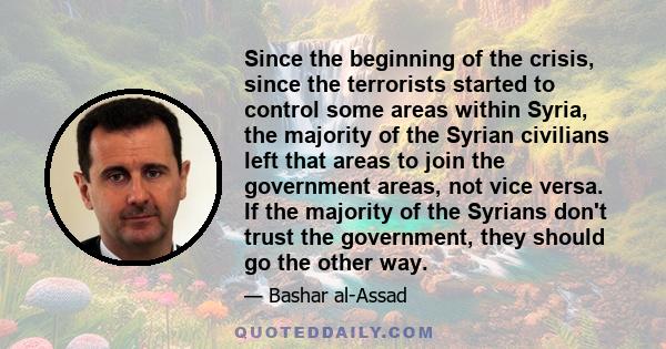 Since the beginning of the crisis, since the terrorists started to control some areas within Syria, the majority of the Syrian civilians left that areas to join the government areas, not vice versa. If the majority of