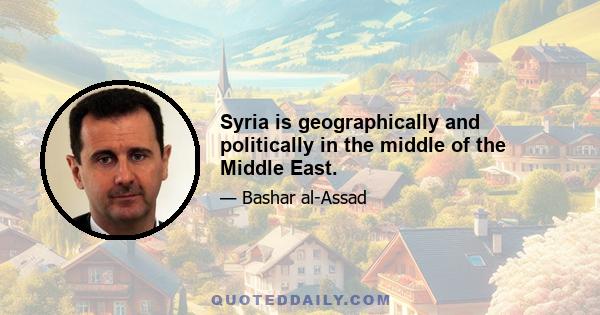 Syria is geographically and politically in the middle of the Middle East.