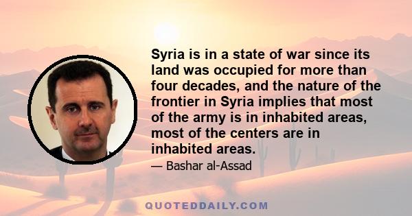 Syria is in a state of war since its land was occupied for more than four decades, and the nature of the frontier in Syria implies that most of the army is in inhabited areas, most of the centers are in inhabited areas.