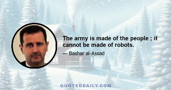 The army is made of the people ; it cannot be made of robots.