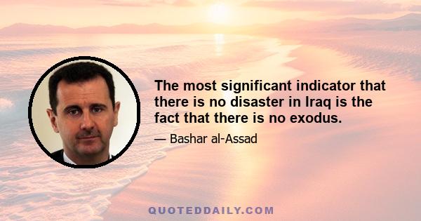 The most significant indicator that there is no disaster in Iraq is the fact that there is no exodus.