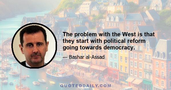 The problem with the West is that they start with political reform going towards democracy.