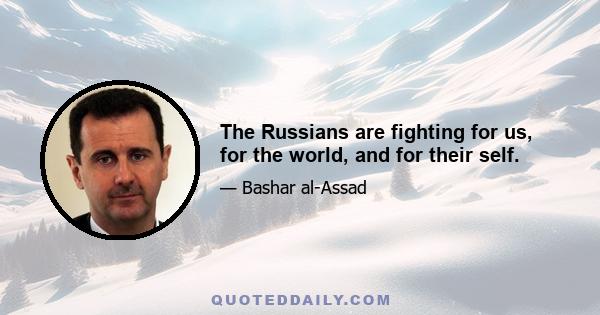 The Russians are fighting for us, for the world, and for their self.