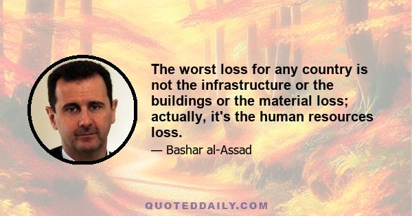 The worst loss for any country is not the infrastructure or the buildings or the material loss; actually, it's the human resources loss.