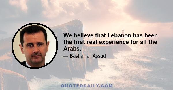 We believe that Lebanon has been the first real experience for all the Arabs.