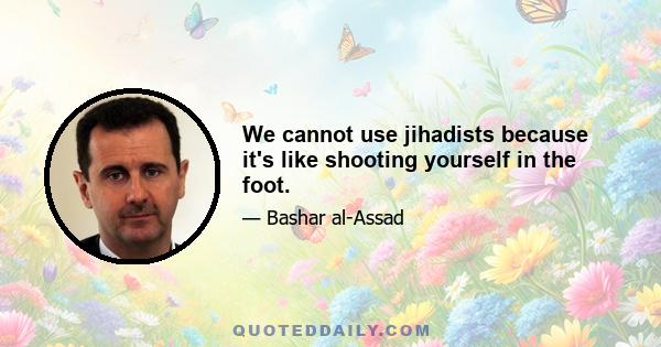 We cannot use jihadists because it's like shooting yourself in the foot.