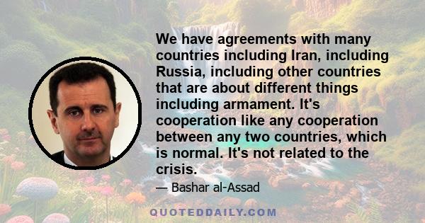 We have agreements with many countries including Iran, including Russia, including other countries that are about different things including armament. It's cooperation like any cooperation between any two countries,