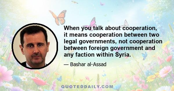 When you talk about cooperation, it means cooperation between two legal governments, not cooperation between foreign government and any faction within Syria.