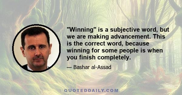 Winning is a subjective word, but we are making advancement. This is the correct word, because winning for some people is when you finish completely.