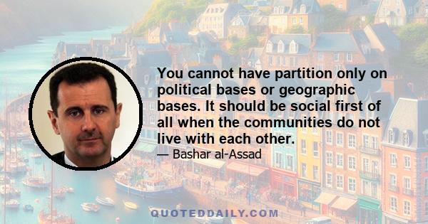 You cannot have partition only on political bases or geographic bases. It should be social first of all when the communities do not live with each other.