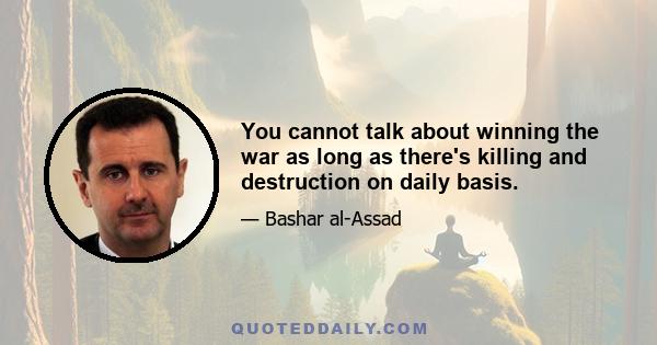 You cannot talk about winning the war as long as there's killing and destruction on daily basis.