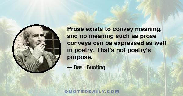 Prose exists to convey meaning, and no meaning such as prose conveys can be expressed as well in poetry. That's not poetry's purpose.