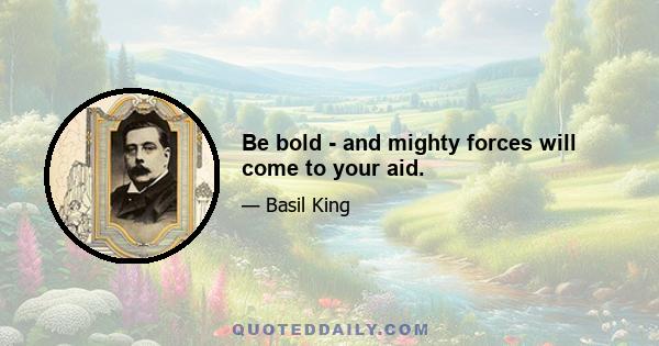 Be bold - and mighty forces will come to your aid.