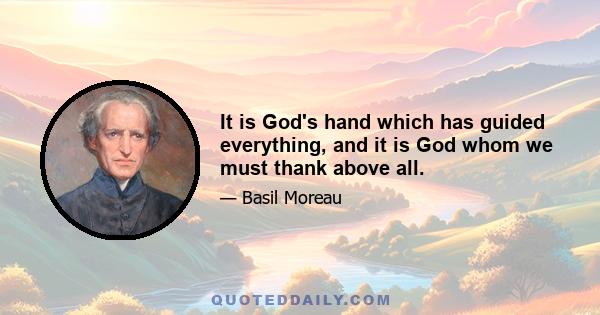 It is God's hand which has guided everything, and it is God whom we must thank above all.