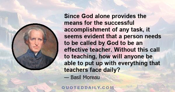 Since God alone provides the means for the successful accomplishment of any task, it seems evident that a person needs to be called by God to be an effective teacher. Without this call to teaching, how will anyone be