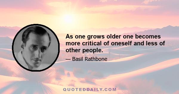 As one grows older one becomes more critical of oneself and less of other people.