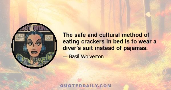 The safe and cultural method of eating crackers in bed is to wear a diver's suit instead of pajamas.