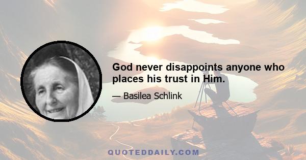 God never disappoints anyone who places his trust in Him.