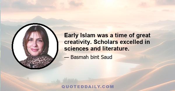 Early Islam was a time of great creativity. Scholars excelled in sciences and literature.