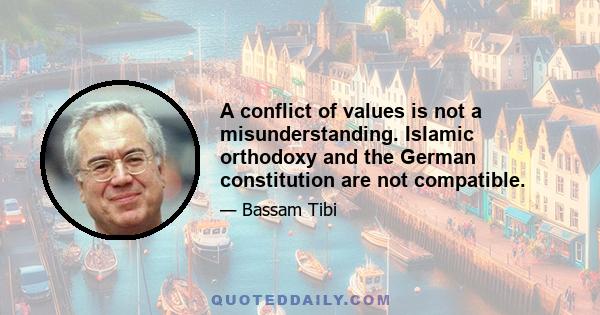 A conflict of values is not a misunderstanding. Islamic orthodoxy and the German constitution are not compatible.