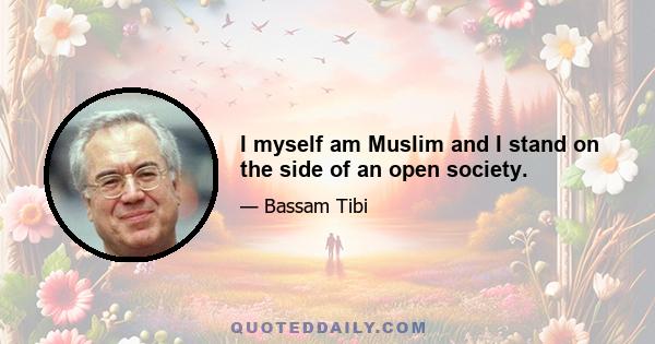 I myself am Muslim and I stand on the side of an open society.