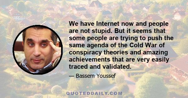 We have Internet now and people are not stupid. But it seems that some people are trying to push the same agenda of the Cold War of conspiracy theories and amazing achievements that are very easily traced and validated.