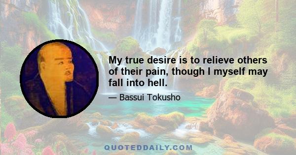 My true desire is to relieve others of their pain, though I myself may fall into hell.