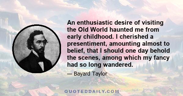 An enthusiastic desire of visiting the Old World haunted me from early childhood. I cherished a presentiment, amounting almost to belief, that I should one day behold the scenes, among which my fancy had so long