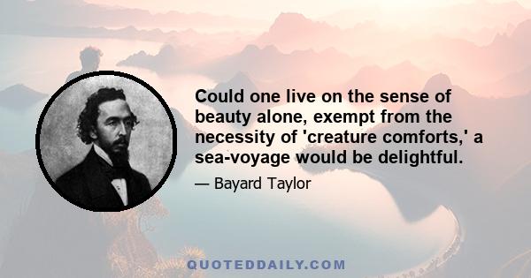 Could one live on the sense of beauty alone, exempt from the necessity of 'creature comforts,' a sea-voyage would be delightful.