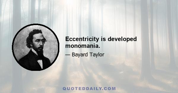 Eccentricity is developed monomania.