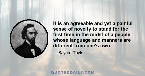 It is an agreeable and yet a painful sense of novelty to stand for the first time in the midst of a people whose language and manners are different from one's own.