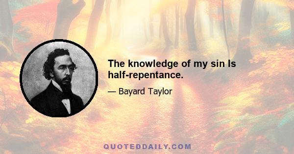 The knowledge of my sin Is half-repentance.