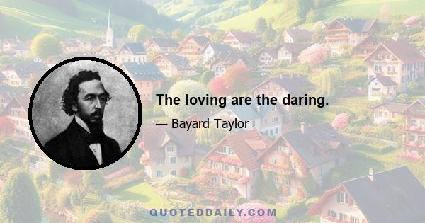 The loving are the daring.