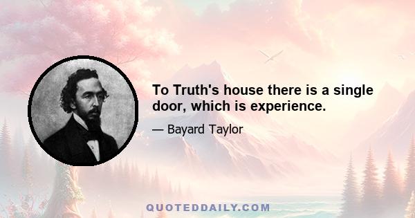 To Truth's house there is a single door, which is experience.