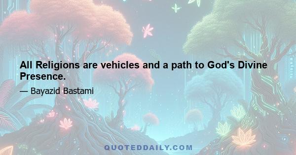 All Religions are vehicles and a path to God's Divine Presence.