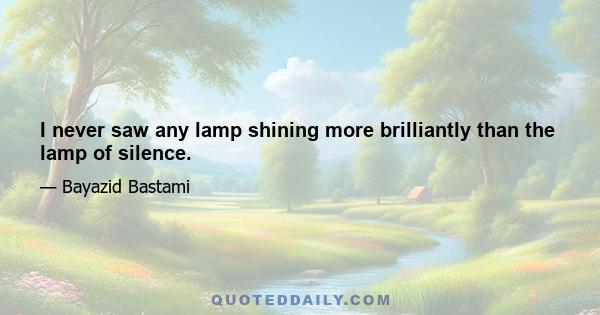 I never saw any lamp shining more brilliantly than the lamp of silence.